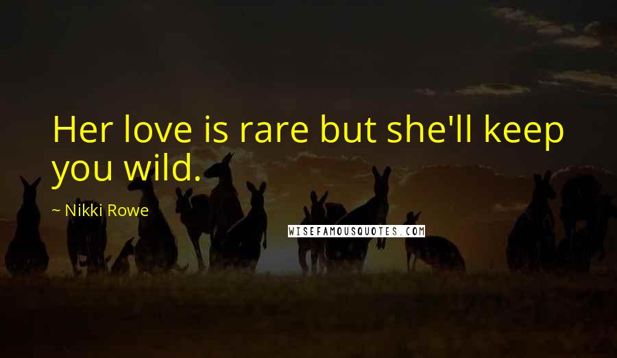 Nikki Rowe Quotes: Her love is rare but she'll keep you wild.