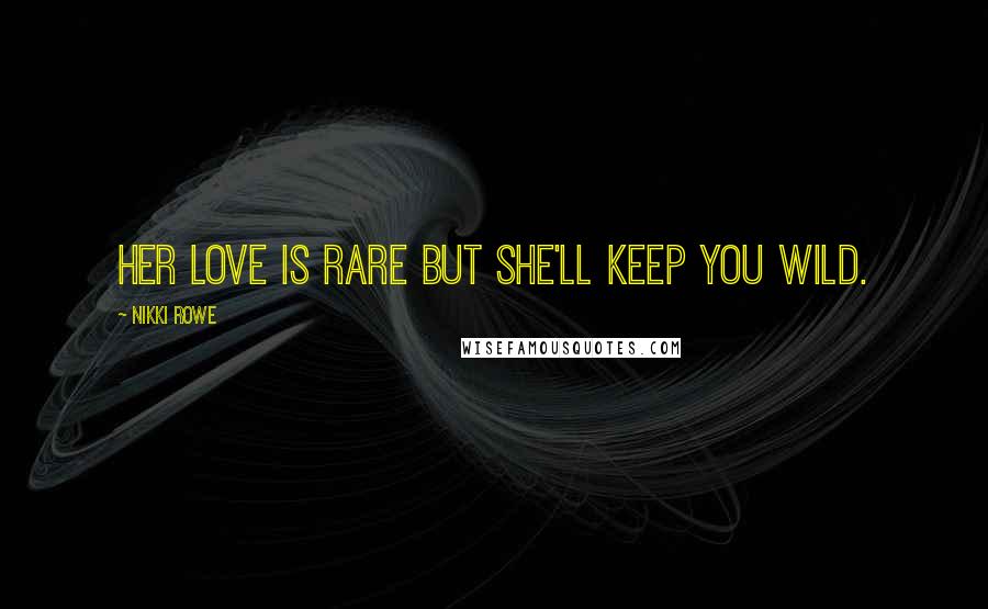 Nikki Rowe Quotes: Her love is rare but she'll keep you wild.