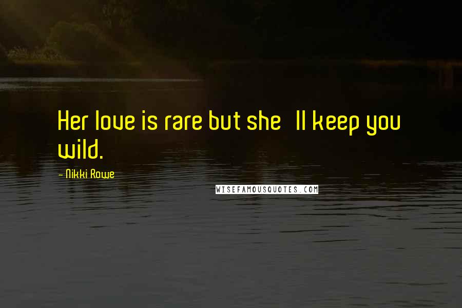 Nikki Rowe Quotes: Her love is rare but she'll keep you wild.