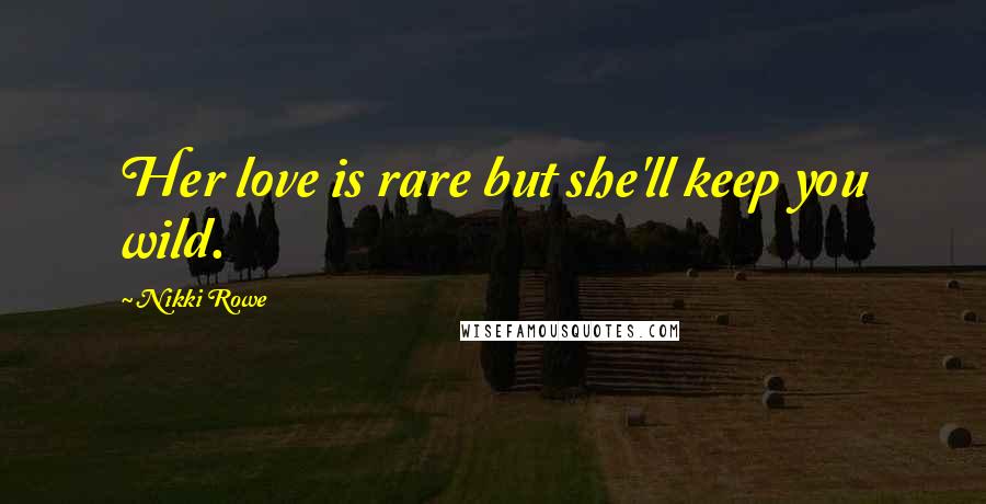 Nikki Rowe Quotes: Her love is rare but she'll keep you wild.