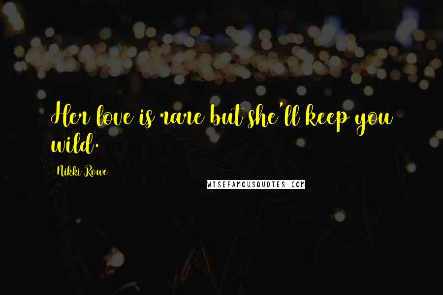 Nikki Rowe Quotes: Her love is rare but she'll keep you wild.