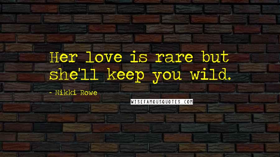 Nikki Rowe Quotes: Her love is rare but she'll keep you wild.