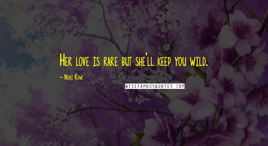 Nikki Rowe Quotes: Her love is rare but she'll keep you wild.