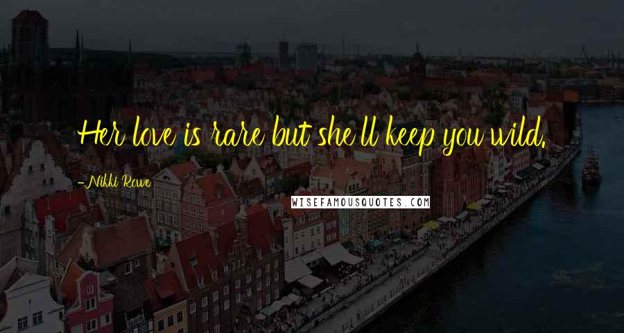 Nikki Rowe Quotes: Her love is rare but she'll keep you wild.