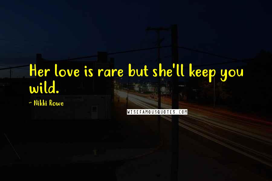 Nikki Rowe Quotes: Her love is rare but she'll keep you wild.