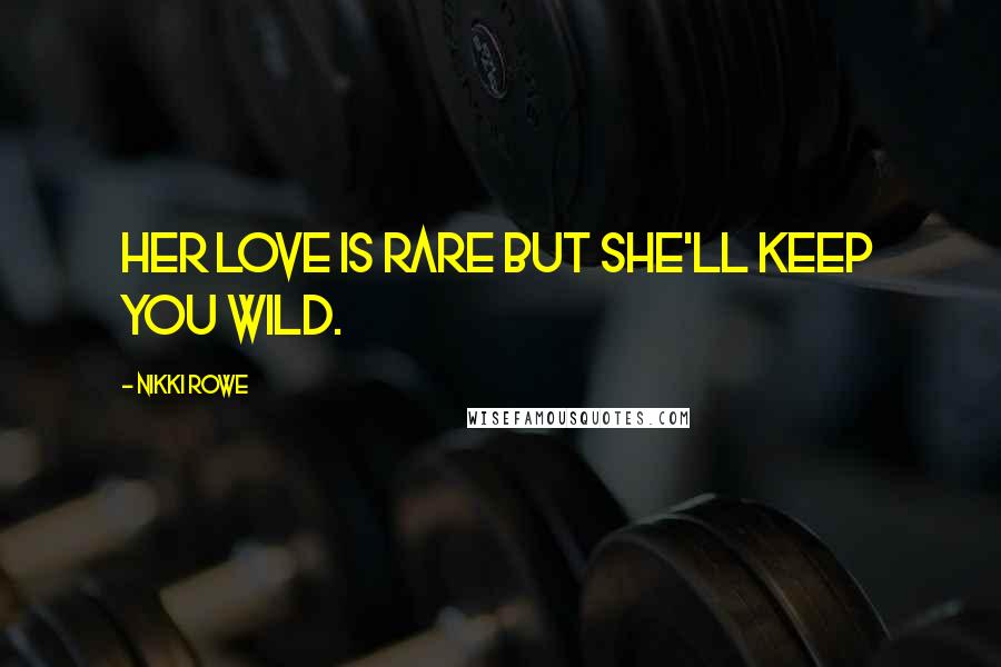 Nikki Rowe Quotes: Her love is rare but she'll keep you wild.