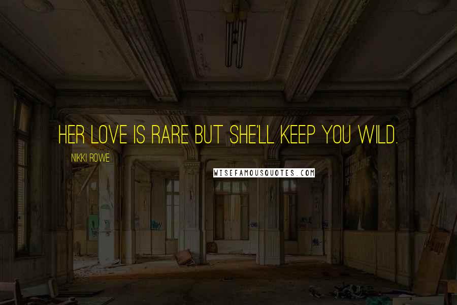 Nikki Rowe Quotes: Her love is rare but she'll keep you wild.