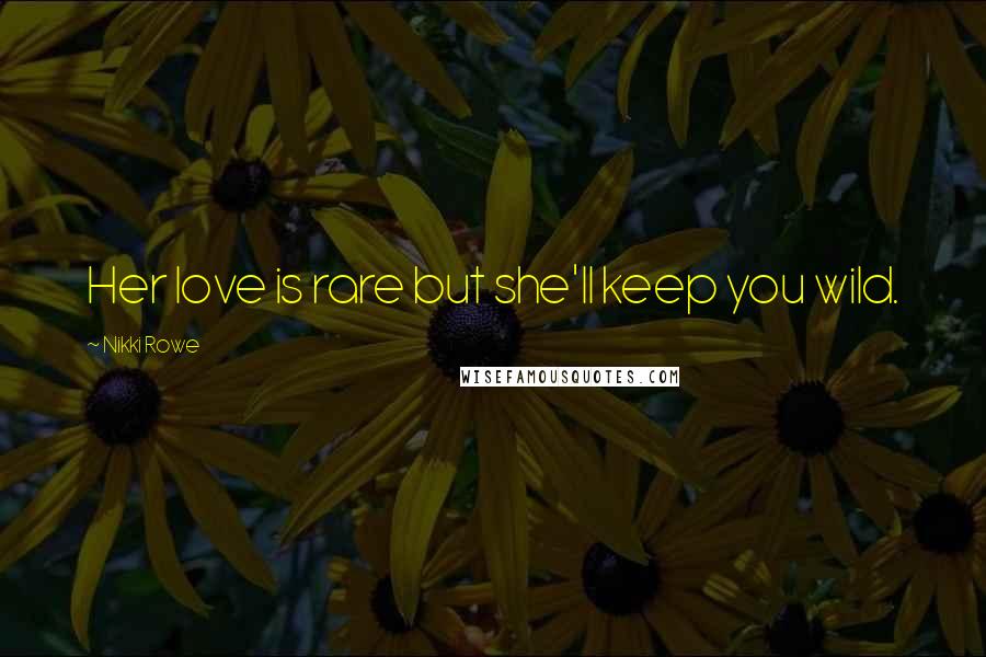 Nikki Rowe Quotes: Her love is rare but she'll keep you wild.