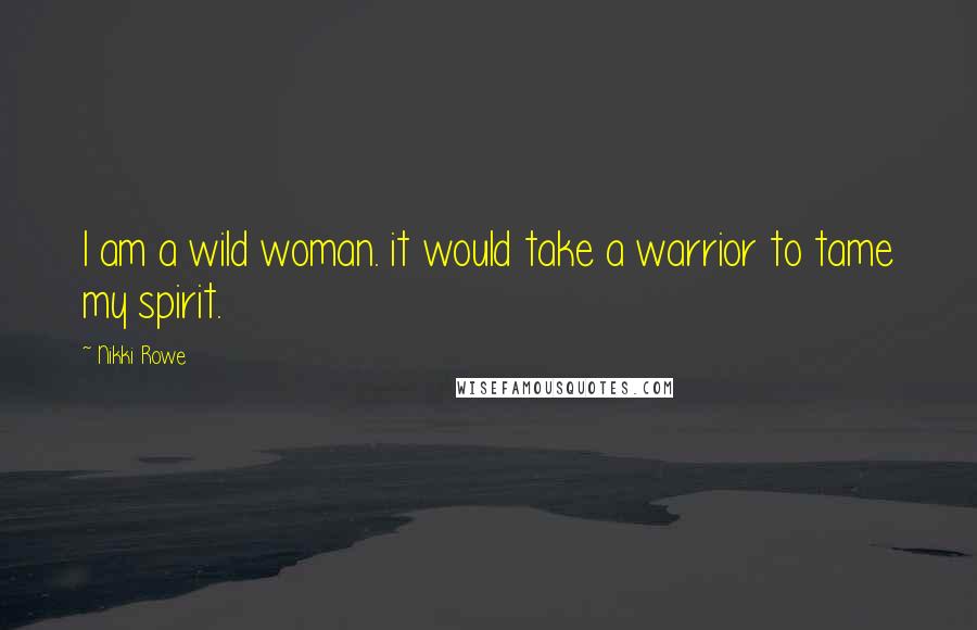 Nikki Rowe Quotes: I am a wild woman. it would take a warrior to tame my spirit.