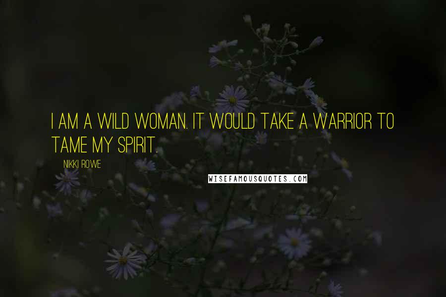 Nikki Rowe Quotes: I am a wild woman. it would take a warrior to tame my spirit.