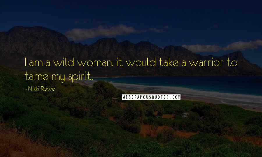 Nikki Rowe Quotes: I am a wild woman. it would take a warrior to tame my spirit.