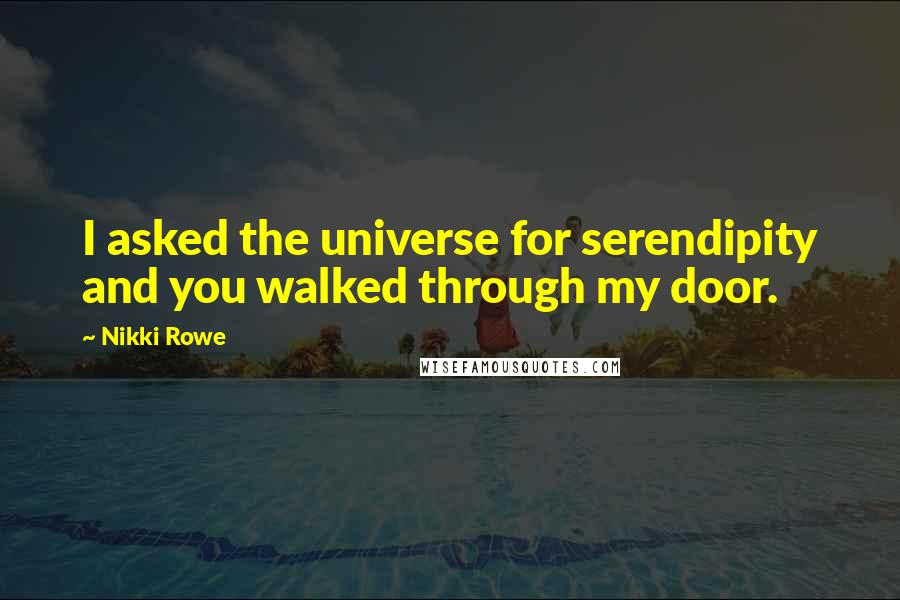 Nikki Rowe Quotes: I asked the universe for serendipity and you walked through my door.