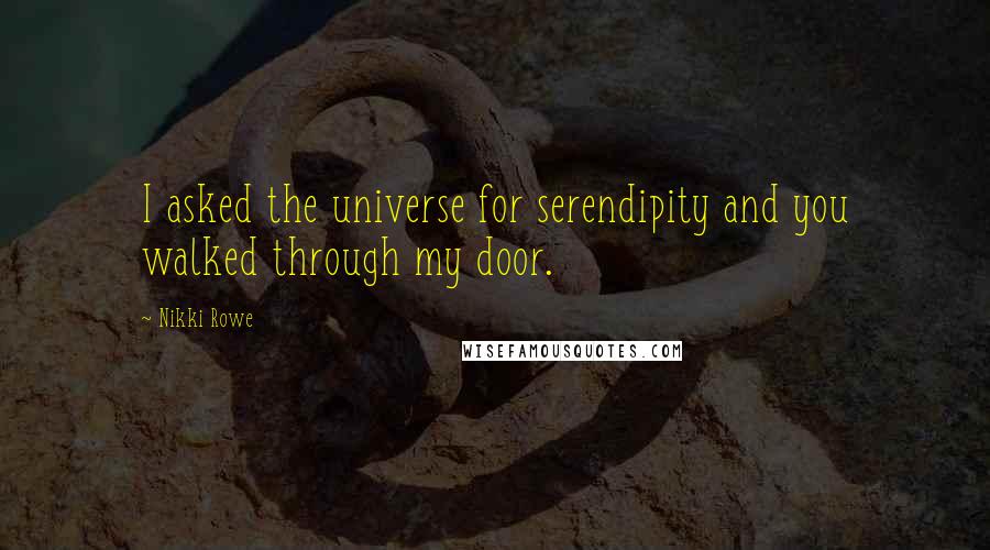 Nikki Rowe Quotes: I asked the universe for serendipity and you walked through my door.