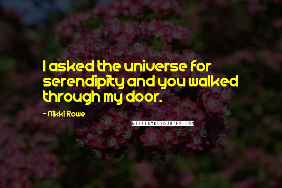 Nikki Rowe Quotes: I asked the universe for serendipity and you walked through my door.