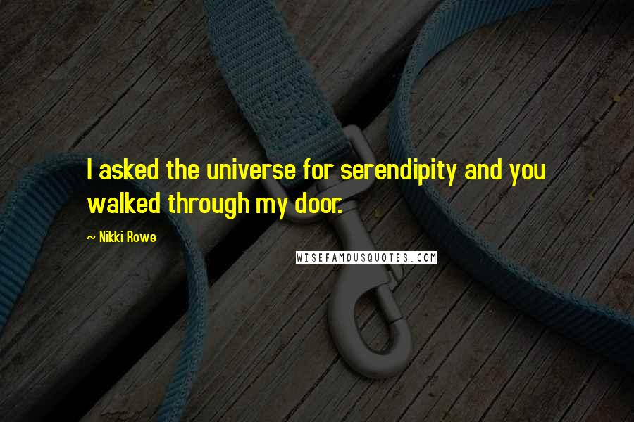 Nikki Rowe Quotes: I asked the universe for serendipity and you walked through my door.