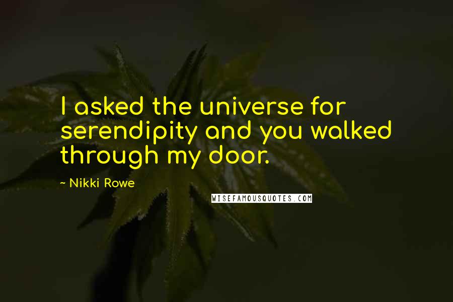 Nikki Rowe Quotes: I asked the universe for serendipity and you walked through my door.