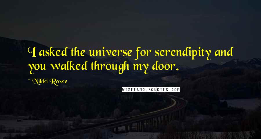 Nikki Rowe Quotes: I asked the universe for serendipity and you walked through my door.