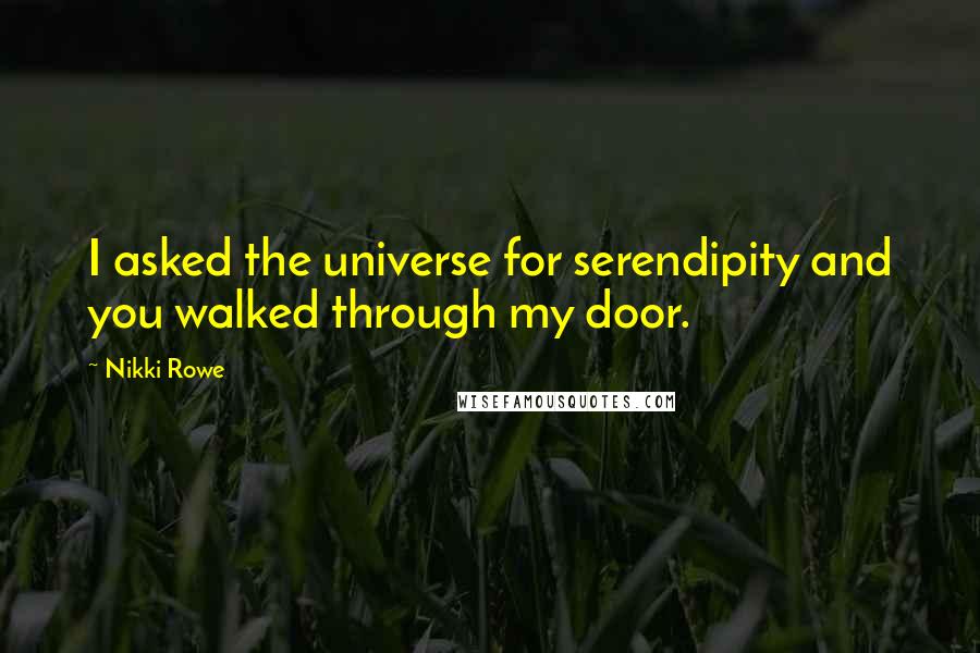 Nikki Rowe Quotes: I asked the universe for serendipity and you walked through my door.