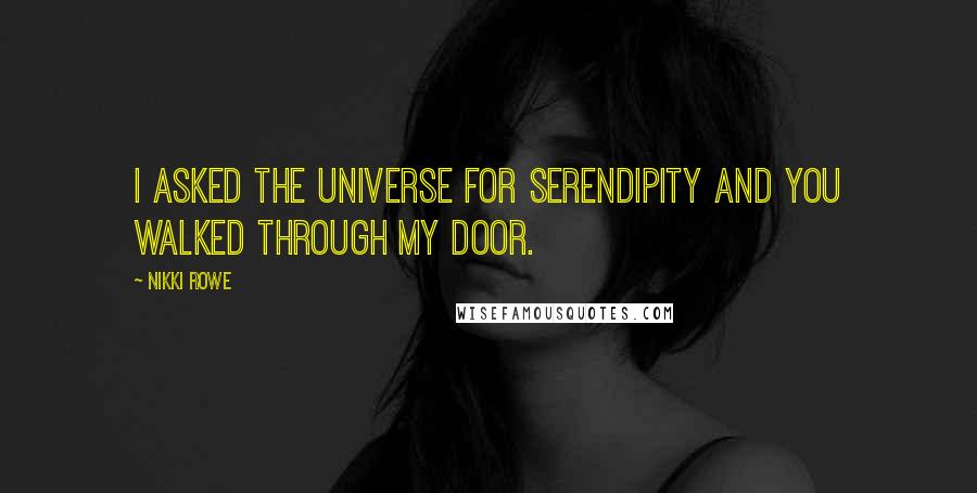 Nikki Rowe Quotes: I asked the universe for serendipity and you walked through my door.