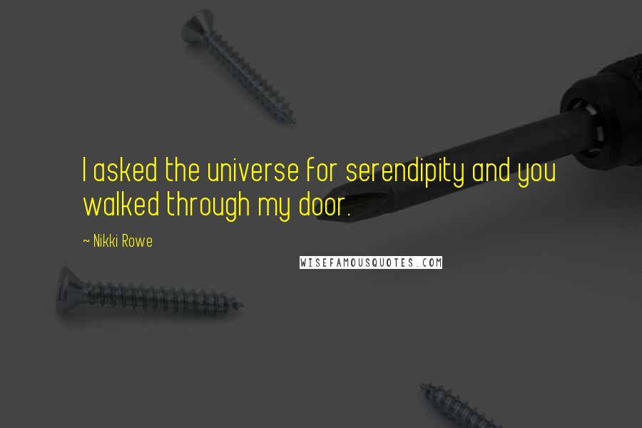 Nikki Rowe Quotes: I asked the universe for serendipity and you walked through my door.