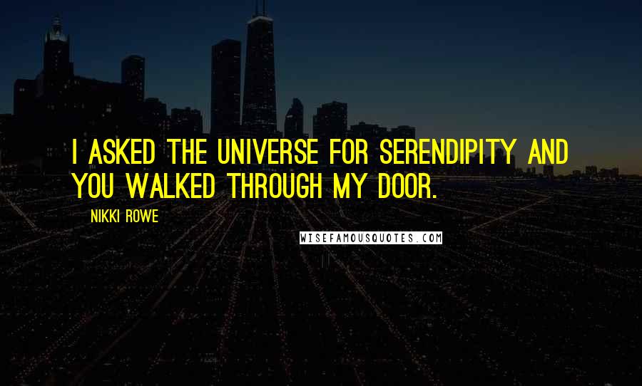Nikki Rowe Quotes: I asked the universe for serendipity and you walked through my door.
