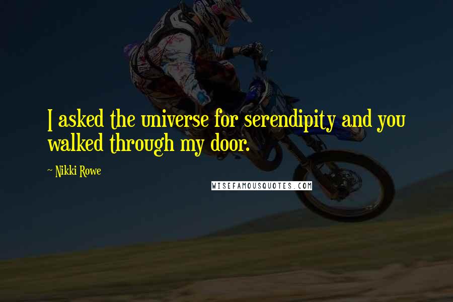 Nikki Rowe Quotes: I asked the universe for serendipity and you walked through my door.