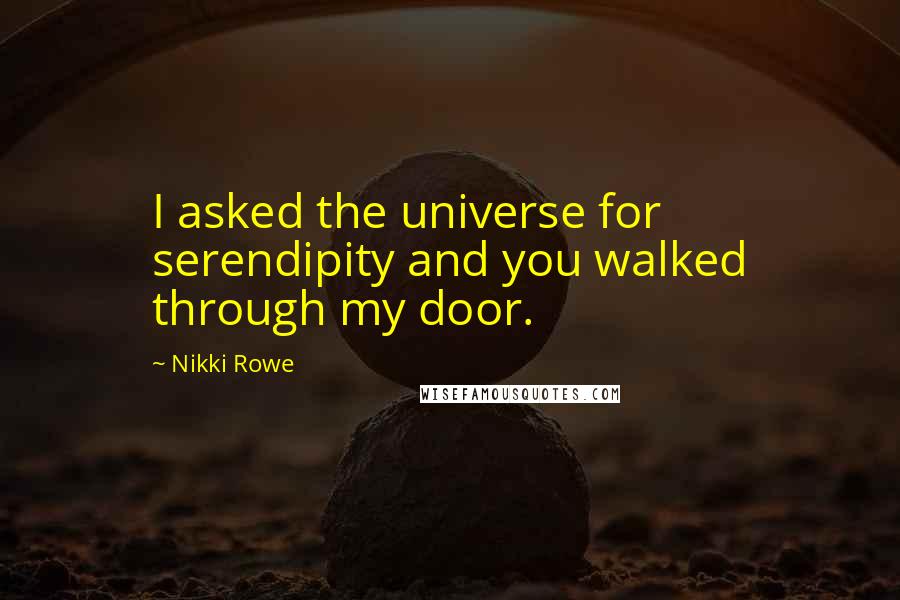 Nikki Rowe Quotes: I asked the universe for serendipity and you walked through my door.