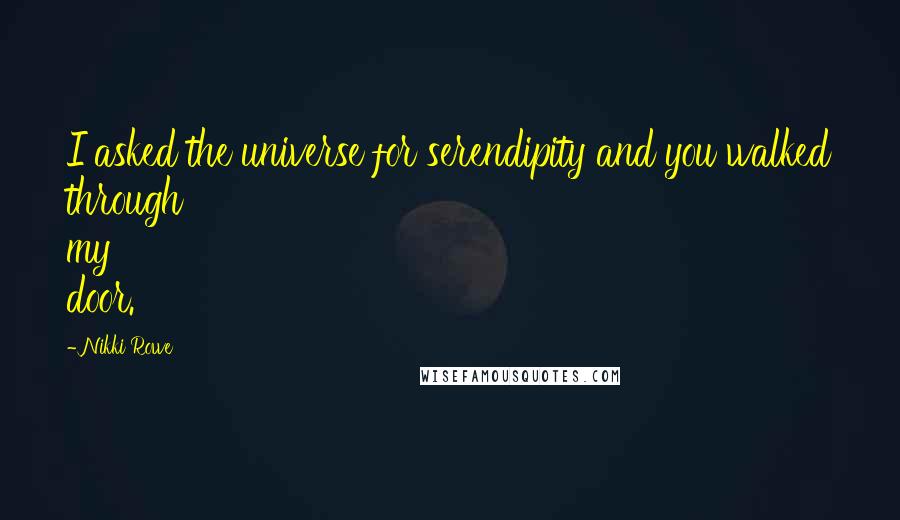 Nikki Rowe Quotes: I asked the universe for serendipity and you walked through my door.