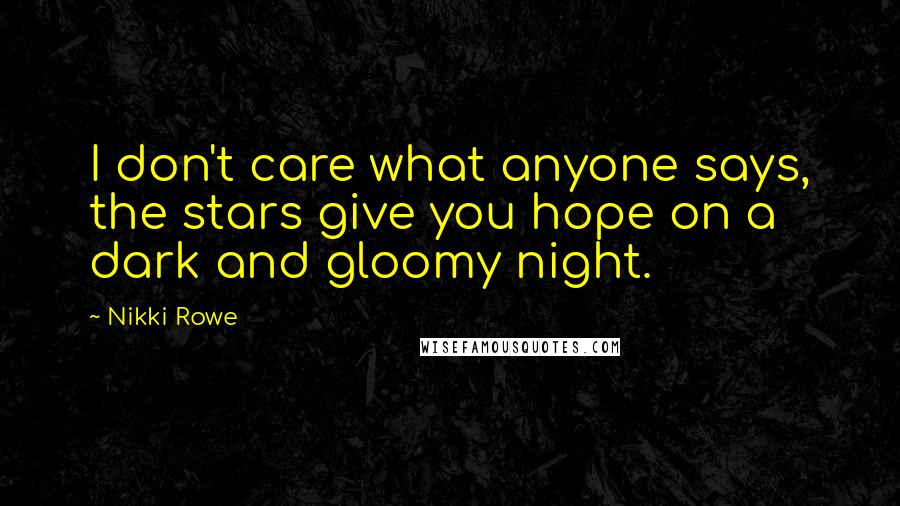 Nikki Rowe Quotes: I don't care what anyone says, the stars give you hope on a dark and gloomy night.