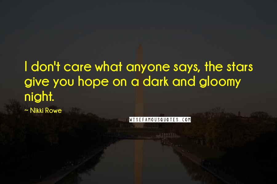 Nikki Rowe Quotes: I don't care what anyone says, the stars give you hope on a dark and gloomy night.