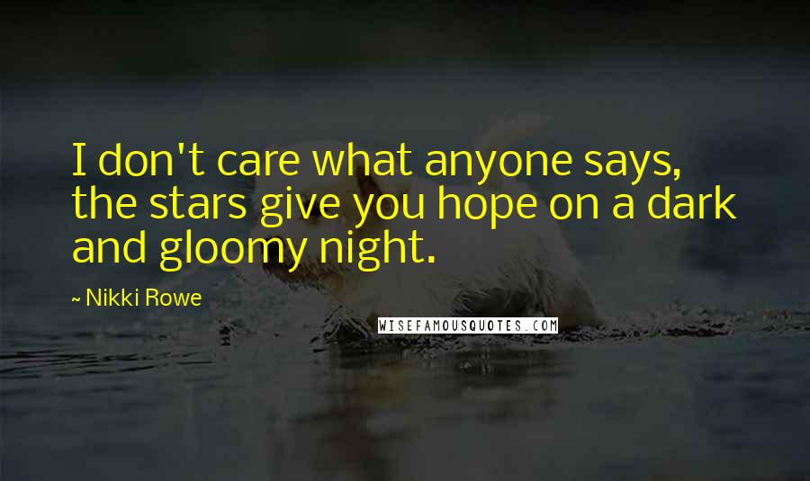 Nikki Rowe Quotes: I don't care what anyone says, the stars give you hope on a dark and gloomy night.