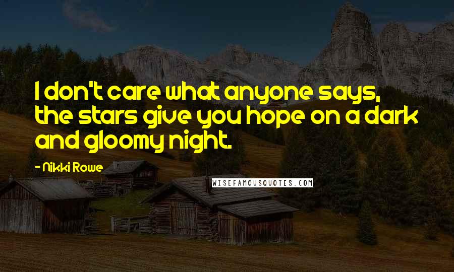 Nikki Rowe Quotes: I don't care what anyone says, the stars give you hope on a dark and gloomy night.