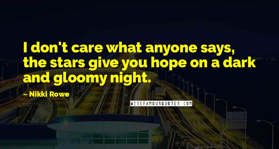 Nikki Rowe Quotes: I don't care what anyone says, the stars give you hope on a dark and gloomy night.