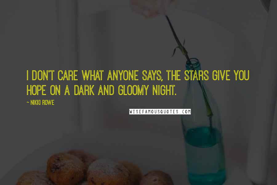 Nikki Rowe Quotes: I don't care what anyone says, the stars give you hope on a dark and gloomy night.