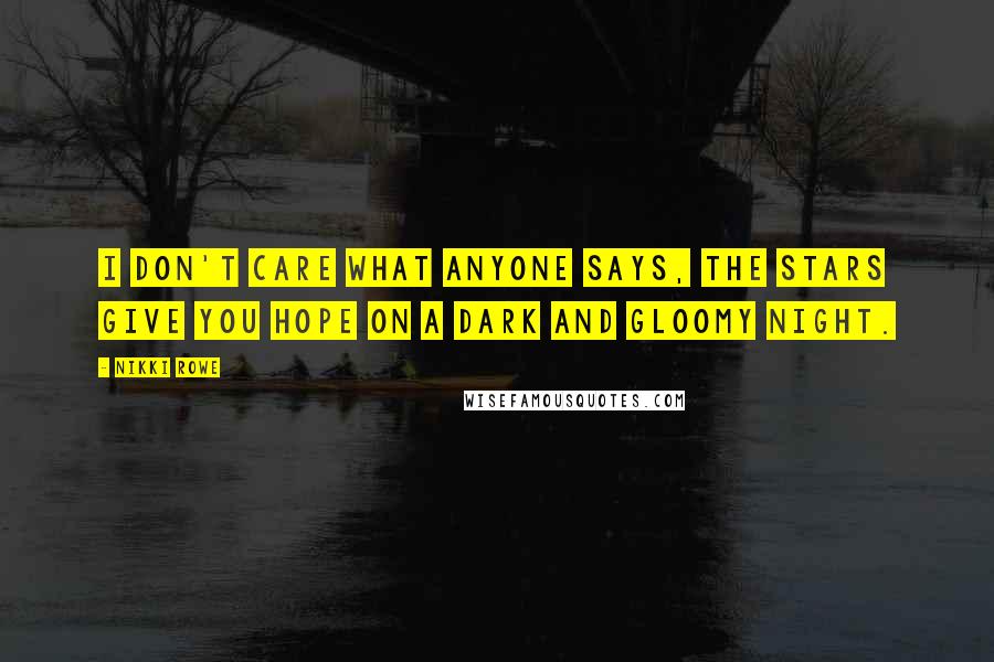 Nikki Rowe Quotes: I don't care what anyone says, the stars give you hope on a dark and gloomy night.