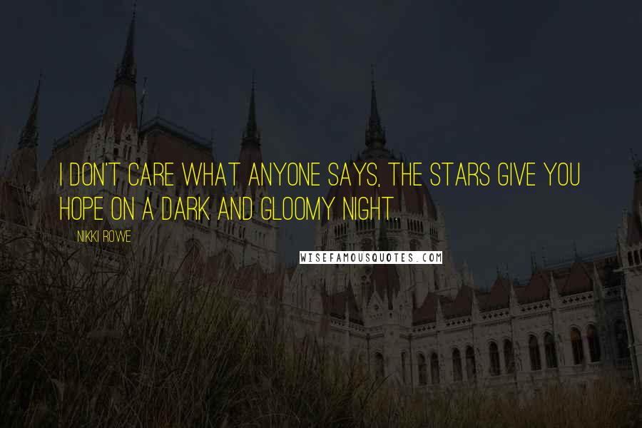 Nikki Rowe Quotes: I don't care what anyone says, the stars give you hope on a dark and gloomy night.