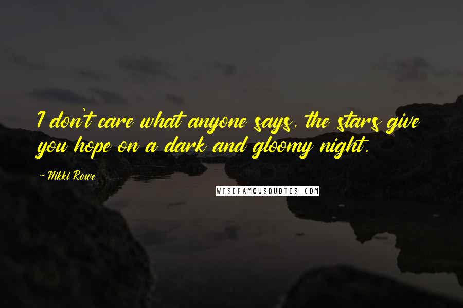 Nikki Rowe Quotes: I don't care what anyone says, the stars give you hope on a dark and gloomy night.