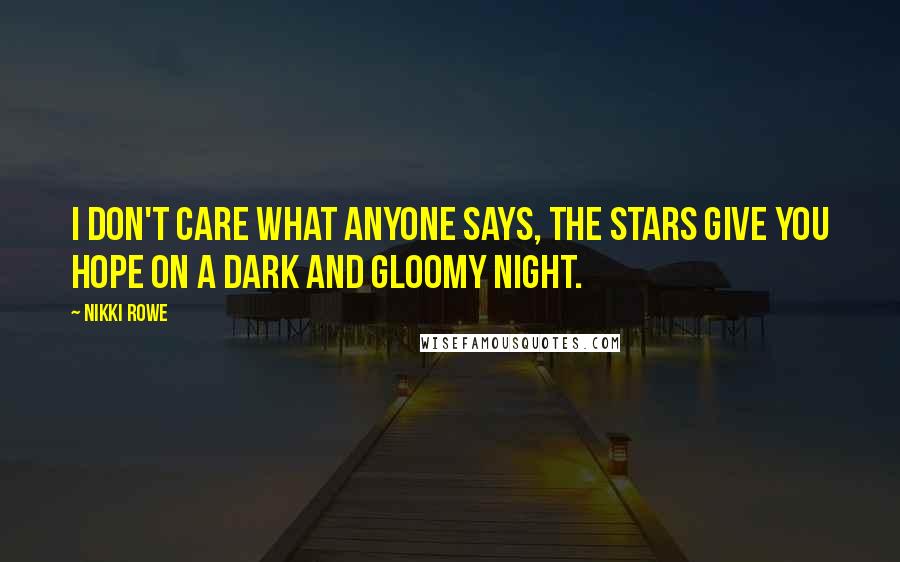 Nikki Rowe Quotes: I don't care what anyone says, the stars give you hope on a dark and gloomy night.