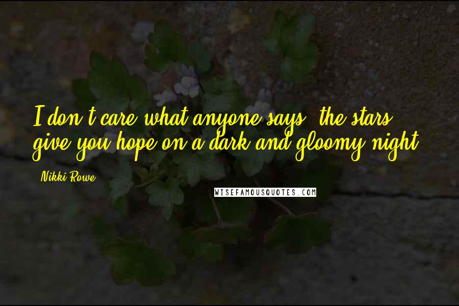 Nikki Rowe Quotes: I don't care what anyone says, the stars give you hope on a dark and gloomy night.