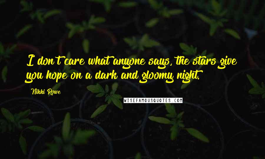 Nikki Rowe Quotes: I don't care what anyone says, the stars give you hope on a dark and gloomy night.