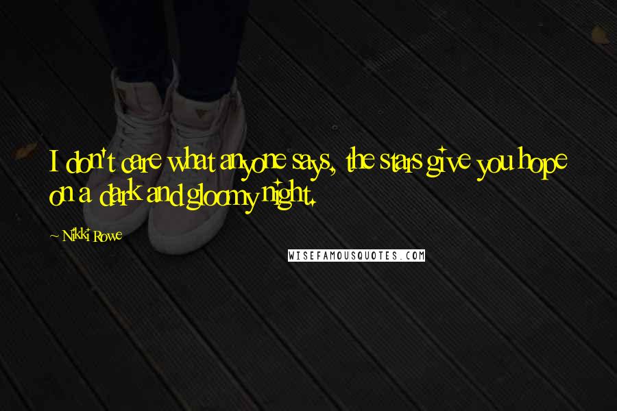 Nikki Rowe Quotes: I don't care what anyone says, the stars give you hope on a dark and gloomy night.