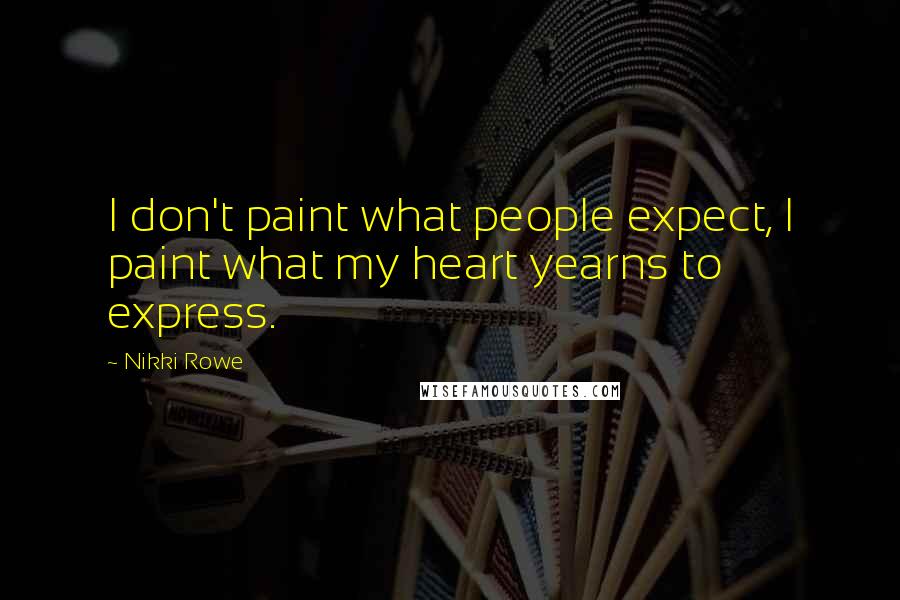 Nikki Rowe Quotes: I don't paint what people expect, I paint what my heart yearns to express.
