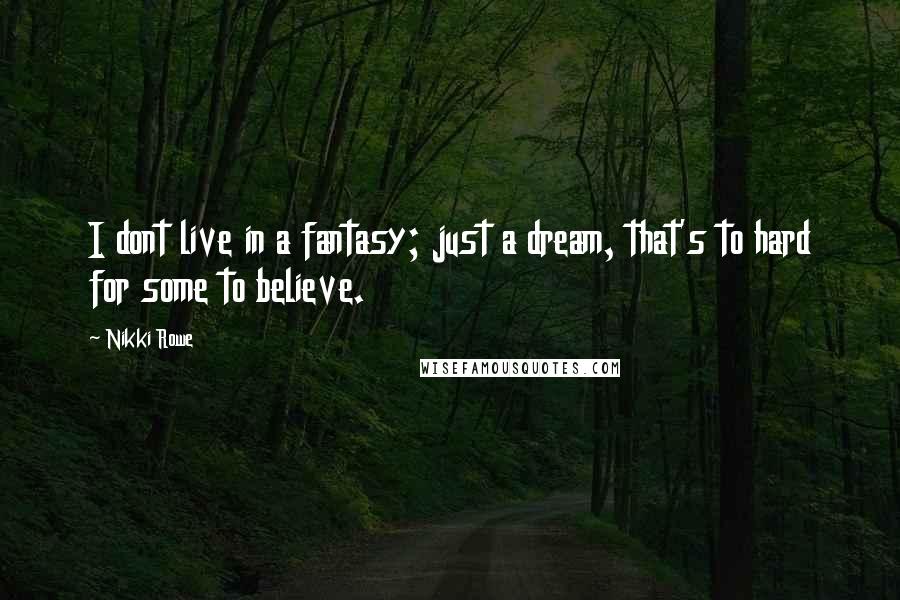 Nikki Rowe Quotes: I dont live in a fantasy; just a dream, that's to hard for some to believe.