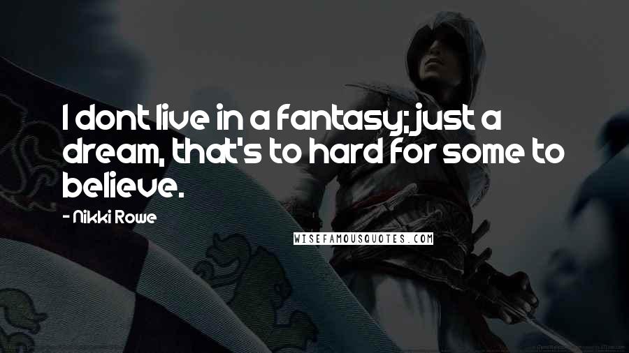 Nikki Rowe Quotes: I dont live in a fantasy; just a dream, that's to hard for some to believe.