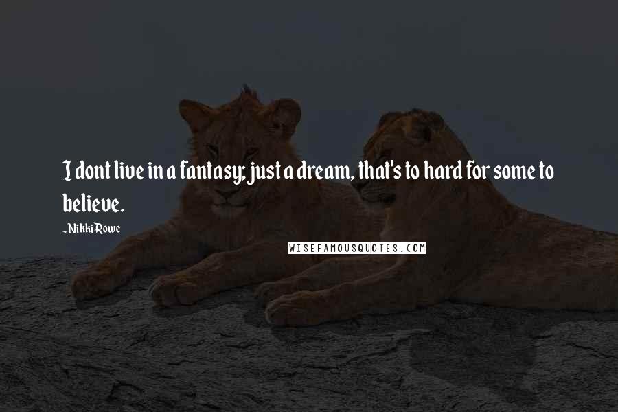 Nikki Rowe Quotes: I dont live in a fantasy; just a dream, that's to hard for some to believe.