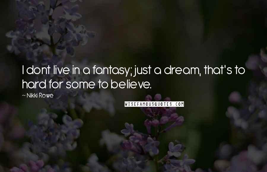 Nikki Rowe Quotes: I dont live in a fantasy; just a dream, that's to hard for some to believe.