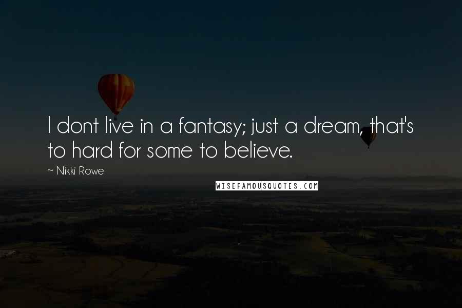 Nikki Rowe Quotes: I dont live in a fantasy; just a dream, that's to hard for some to believe.