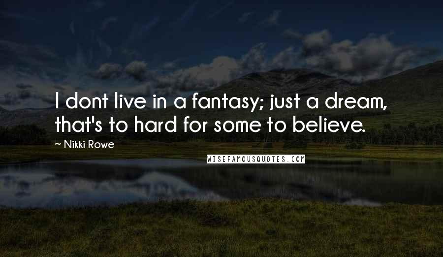 Nikki Rowe Quotes: I dont live in a fantasy; just a dream, that's to hard for some to believe.