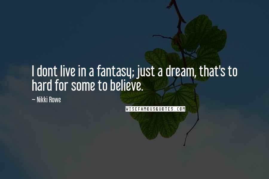 Nikki Rowe Quotes: I dont live in a fantasy; just a dream, that's to hard for some to believe.