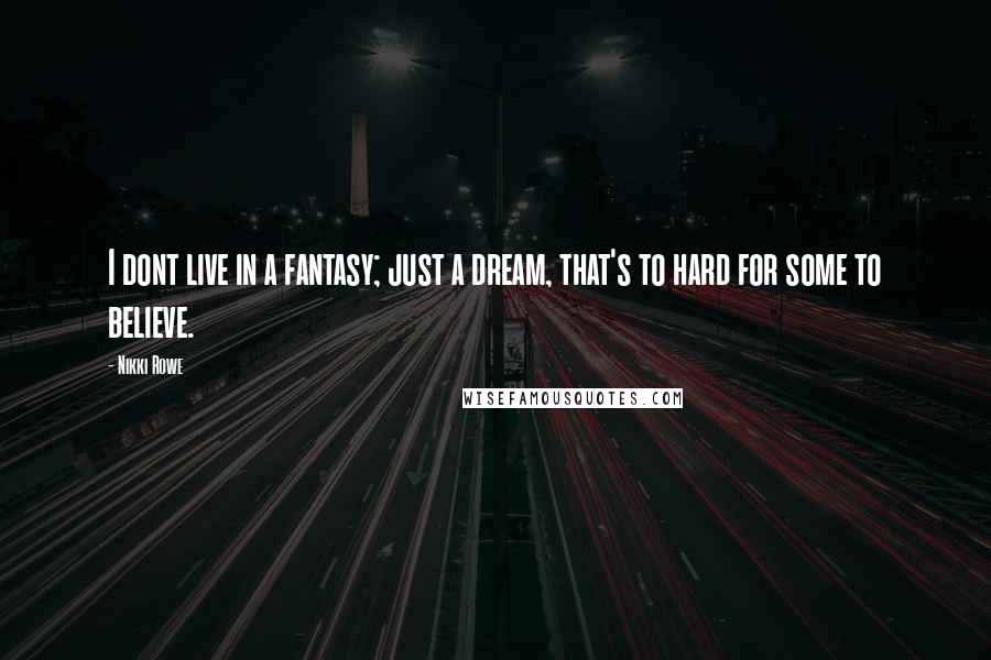 Nikki Rowe Quotes: I dont live in a fantasy; just a dream, that's to hard for some to believe.